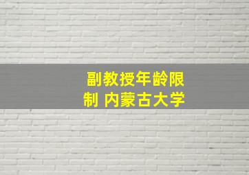 副教授年龄限制 内蒙古大学